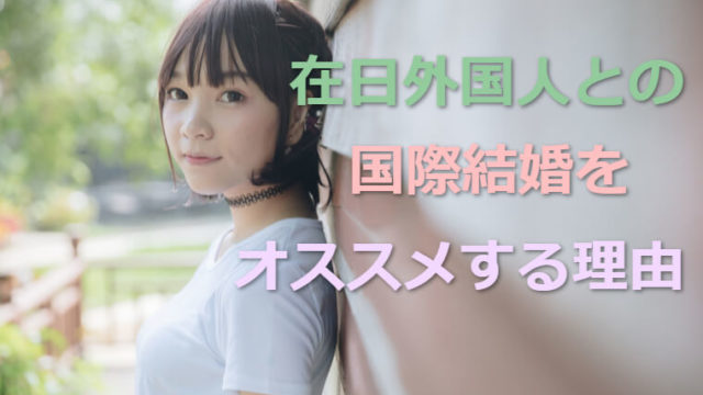 国際結婚の相手をこれから探すなら、在日外国人を勧める4つの理由!