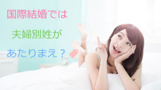 国際結婚をすると、名字はどうなるの?夫婦別姓になるって本当?