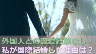 外国人と付き合ったことがない私が、いきなり国際結婚した2つの理由!