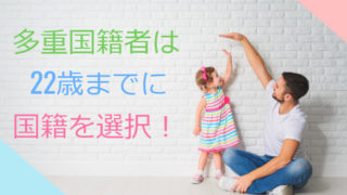 日本は重国籍は禁止なので、重国籍の人は22歳までに国籍選択を!?
