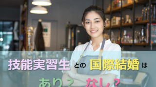 技能実習生との国際結婚はあり?それともなし?偽装結婚の観点から徹底解説!