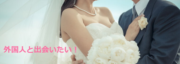 外国人と知り合いたい、出会いたい、結婚したい