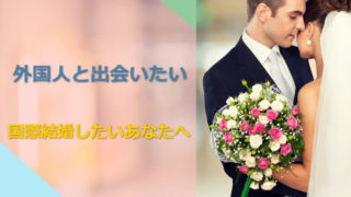 外国人と知り合い、出逢い、カップルになり、国際結婚する方法は?
