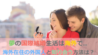海外在住の外国人と知り合うにはどうすればいいの?海外で国際結婚生活したい!